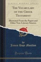 Vocabulary of the Greek Testament Illustrated from the Papyri and Other Non-Literary Sources (Classic Reprint)