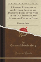 Summary Exposition of the Internal Sense of the Prophetic Books of the Word of the Old Testament, and Also of the Psalms of David