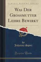 Was Der Grossmutter Lehre Bewirkt (Classic Reprint)