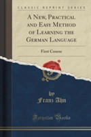 New, Practical and Easy Method of Learning the German Language First Course (Classic Reprint)