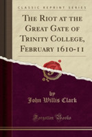 Riot at the Great Gate of Trinity College, February 1610-11 (Classic Reprint)