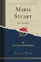 Maria Stuart Ein Trauerspiel (Classic Reprint)