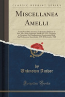 Miscellanea Amelli Scritti Varii Di Letteratura Ecclesiastica Dedicati Al REV. Mo. Abate Ambrogio Amelli, O. S. B., Cassinese, in Occasione del Cinquantesimo Anniversario Della Sua Ordinazione Sacerdotale, 1870-20 Settembre 1920 (Classic Reprint)