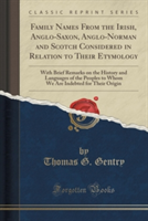 Family Names from the Irish, Anglo-Saxon, Anglo-Norman and Scotch Considered in Relation to Their Etymology With Brief Remarks on the History and Languages of the Peoples to Whom We Are Indebted for Their Origin (Classic Reprint)