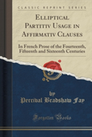 Elliptical Partitiv Usage in Affirmativ Clauses In French Prose of the Fourteenth, Fifteenth and Sixteenth Centuries (Classic Reprint)