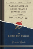 C. Hart Merriam Papers Relating to Work with California Indians, 1850 1974 (Classic Reprint)