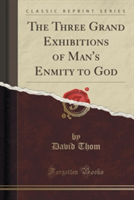 Three Grand Exhibitions of Man's Enmity to God (Classic Reprint)