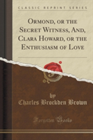 Ormond, or the Secret Witness, And, Clara Howard, or the Enthusiasm of Love (Classic Reprint)