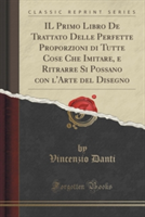 Primo Libro de Trattato Delle Perfette Proporzioni Di Tutte Cose Che Imitare, E Ritrarre Si Possano Con L'Arte del Disegno (Classic Reprint)