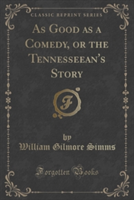 As Good as a Comedy, or the Tennesseean's Story (Classic Reprint)