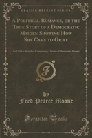 Political Romance, or the True Story of a Democratic Maiden Showing How She Came to Grief