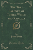 Tory Baronet, or Tories, Whigs, and Radicals, Vol. 1 of 3 (Classic Reprint)