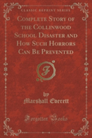 Complete Story of the Collinwood School Disaster and How Such Horrors Can Be Prevented (Classic Reprint)