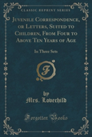 Juvenile Correspondence, or Letters, Suited to Children, from Four to Above Ten Years of Age
