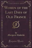 Women of the Last Days of Old France (Classic Reprint)