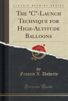 "C"-Launch Technique for High-Altitude Balloons (Classic Reprint)