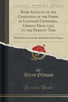 Some Account of the Condition of the Fabric of Llandaff Cathedral, Chiefly from 1575 to the Present Time