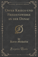 Opfer Kriegs-Und Friedenswerke an Der Donau (Classic Reprint)