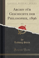 Archiv Fur Geschichte Der Philosophie, 1896, Vol. 9 (Classic Reprint)