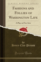 Fashions and Follies of Washington Life: A Play, in Five Acts (Classic Reprint)