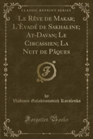 Le Rï¿½ve de Makar; L'ï¿½vadï¿½ de Sakhaline; At-Davan; Le Circassien; La Nuit de Pï¿½ques (Classic Reprint)