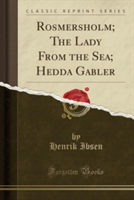 Rosmersholm; The Lady from the Sea; Hedda Gabler (Classic Reprint)