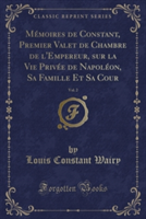 Memoires de Constant, Premier Valet de Chambre de L'Empereur, Sur La Vie Privee de Napoleon, Sa Famille Et Sa Cour, Vol. 2 (Classic Reprint)