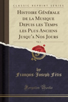 Histoire Generale de La Musique Depuis Les Temps Les Plus Anciens Jusqu'a Nos Jours, Vol. 1 (Classic Reprint)