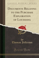 Documents Relating to the Purchase Exploration of Louisiana (Classic Reprint)