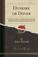 Dunkirk or Dover: Or, the Queen's Honour, the Nation's Safety, the Liberties of Europe, and the Peace of the World, All at Stake Till That Fort and Po