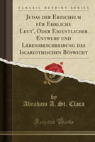 Judas Der Erzschelm Fur Ehrliche Leut', Oder Eigentlicher Entwurf Und Lebensbeschreibung Des Iscariothischen Boswicht (Classic Reprint)