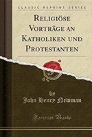 Religiose Vortrage an Katholiken Und Protestanten (Classic Reprint)