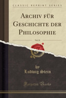 Archiv Fur Geschichte Der Philosophie, Vol. 21 (Classic Reprint)