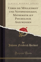 Ueber Die Moglichkeit Und Nothwendigkeit, Mathematik Auf Psychologie Anzuwenden (Classic Reprint)