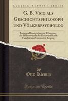 G. B. Vico als Geschichtsphilosoph und Vï¿½lkerpsycholog: Inauguraldissertation zur Erlangung der Doktorwï¿½rde der Philosophischen Fakultï¿½t der Universit