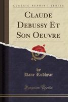 Claude Debussy Et Son Oeuvre (Classic Reprint)