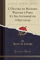 L'Oeuvre de Richard Wagner a Paris Et Ses Interpretes (1850-1914) (Classic Reprint)