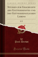 Studien zur Geschichte des Gottesdienstes und des Gottesdienstlichen Lebens: I-V (Classic Reprint)