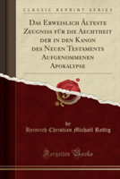 Erweislich Alteste Zeugniss Fur Die Aechtheit Der in Den Kanon Des Neuen Testaments Aufgenommenen Apokalypse (Classic Reprint)