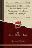 Discourse by REV. Henry Wilder Foote and Address by REV. James Freeman Clarke, D.D