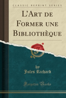 L'Art de Former Une Bibliotheque (Classic Reprint)