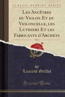 Les Ancetres Du Violon Et Du Violoncelle, Les Luthiers Et Les Fabricants D'Archets, Vol. 1 (Classic Reprint)