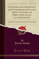 Entwickelungs-Geschichte Der Volkswirthschaftlichen Ideen in Ungarn Und Deren Einfluss Auf Das Gemeinwesen