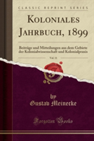 Koloniales Jahrbuch, 1899, Vol. 11: Beiträge und Mitteilungen aus dem Gebiete der Kolonialwissenschaft und Kolonialpraxis (Classic Reprint)