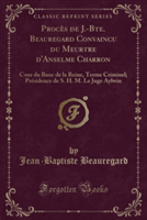Proces de J.-Bte. Beauregard Convaincu Du Meurtre D'Anselme Charron