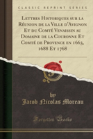 Lettres Historiques Sur La Reunion de La Ville D'Avignon Et Du Comte Venaissin Au Domaine de La Couronne Et Comte de Provence En 1663, 1688 Et 1768 (Classic Reprint)