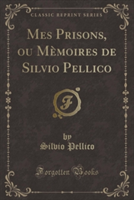 Mes Prisons, Ou Memoires de Silvio Pellico (Classic Reprint)