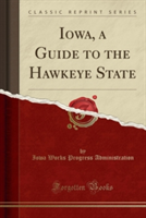 Iowa, a Guide to the Hawkeye State (Classic Reprint)