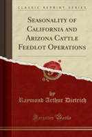 Seasonality of California and Arizona Cattle Feedlot Operations (Classic Reprint)