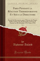Paris Pendant La Reaction Thermidorienne Et Sous Le Directoire, Vol. 1